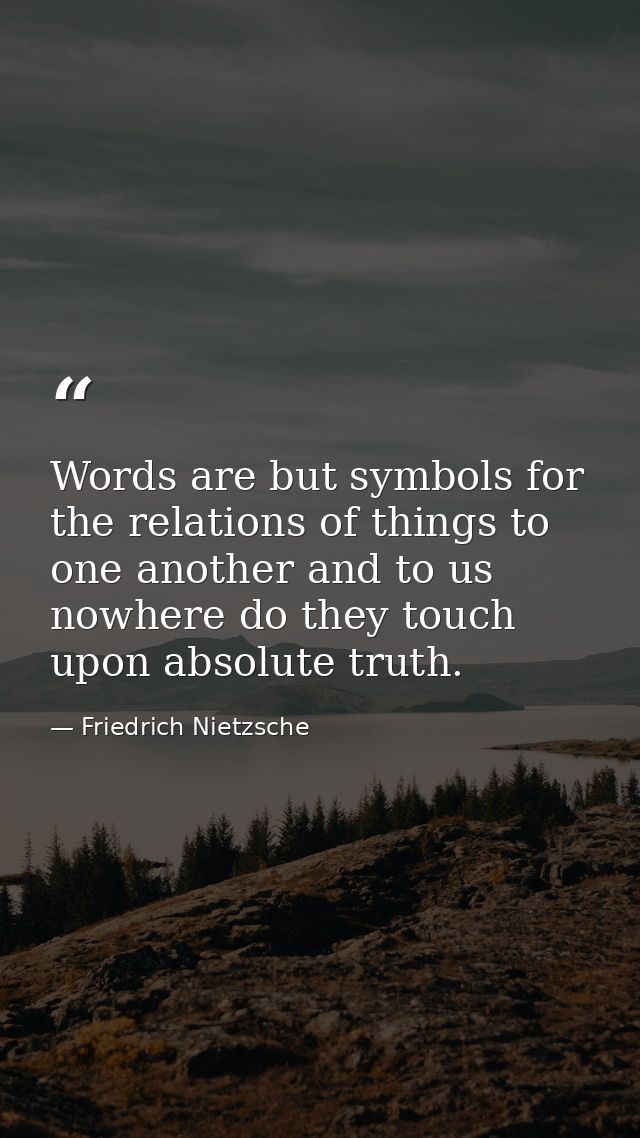 Words are but symbols for the relations of things to one another and to us nowhere do they touch upon absolute truth. — Friedrich Nietzsche