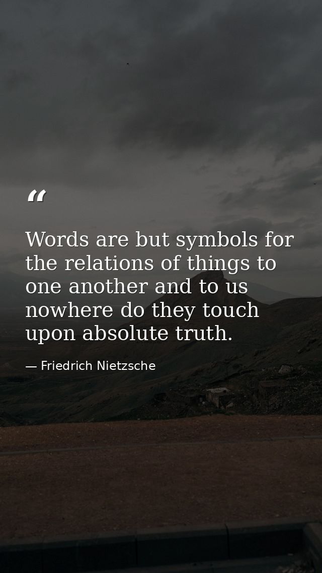 Words are but symbols for the relations of things to one another and to us nowhere do they touch upon absolute truth. — Friedrich Nietzsche