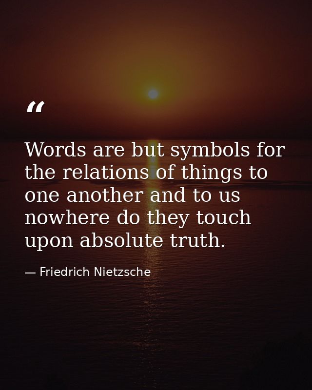 Words are but symbols for the relations of things to one another and to us nowhere do they touch upon absolute truth. — Friedrich Nietzsche