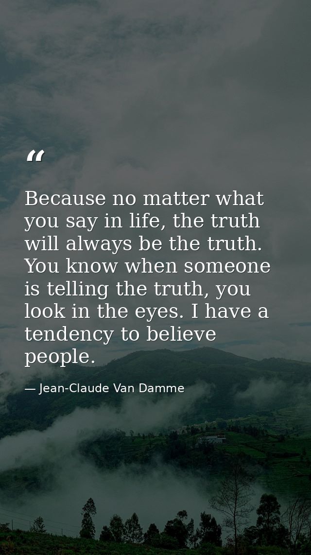 Because no matter what you say in life, the truth will always be the truth. You know when someone is telling the truth,  — Jean-Claude Van Damme