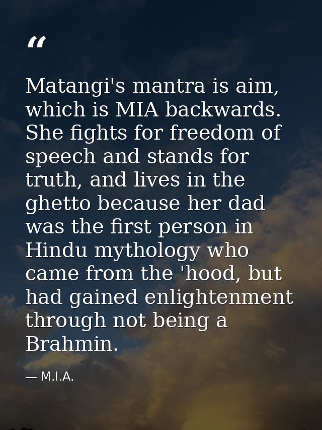 Matangi's mantra is aim, which is MIA backwards. She fights for freedom of speech and stands for truth, and lives in the — M.I.A.