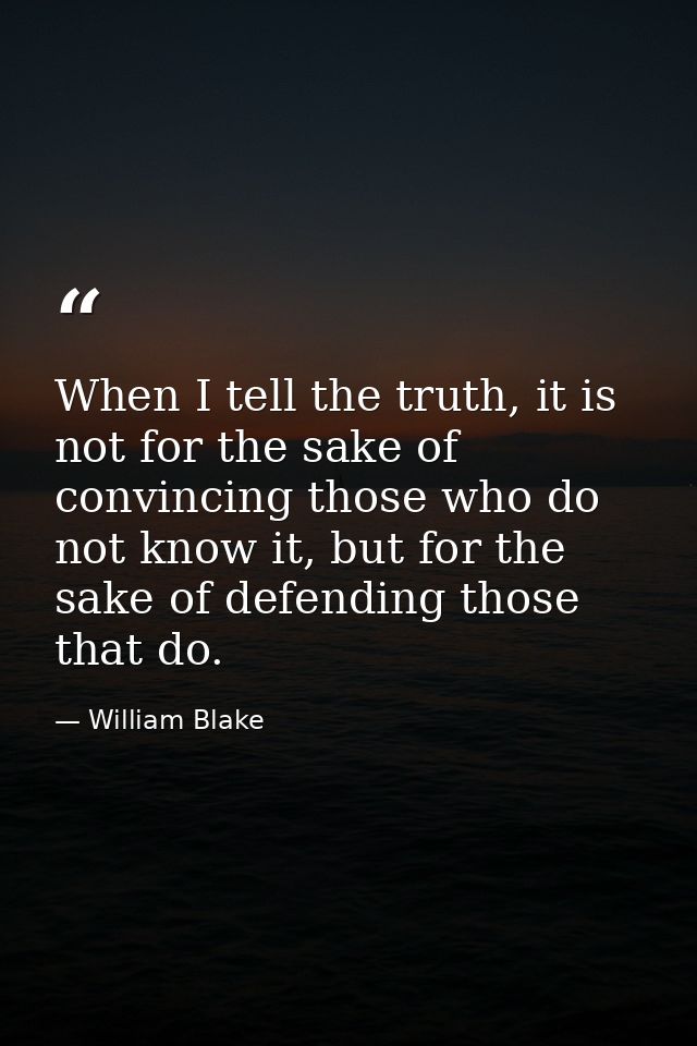 When I tell the truth, it is not for the sake of convincing those who do not know it, but for the sake of defending thos — William Blake