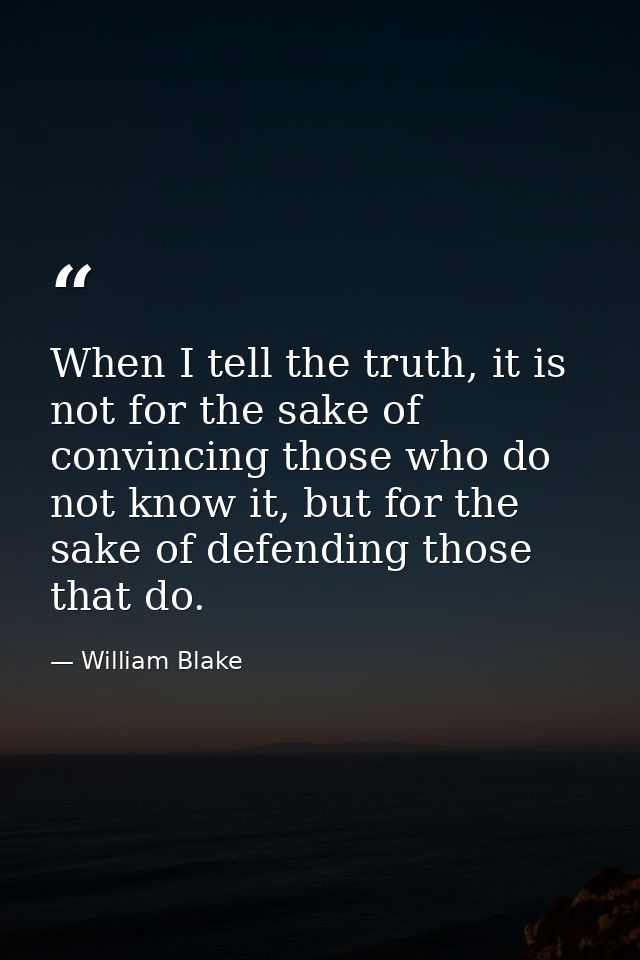 When I tell the truth, it is not for the sake of convincing those who do not know it, but for the sake of defending thos — William Blake