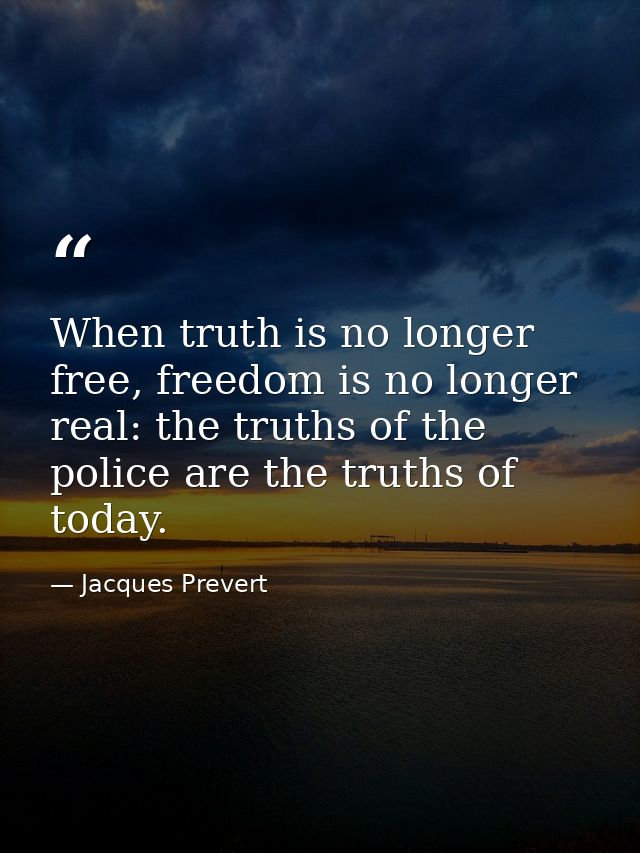 When truth is no longer free, freedom is no longer real: the truths of the police are the truths of today. — Jacques Prevert