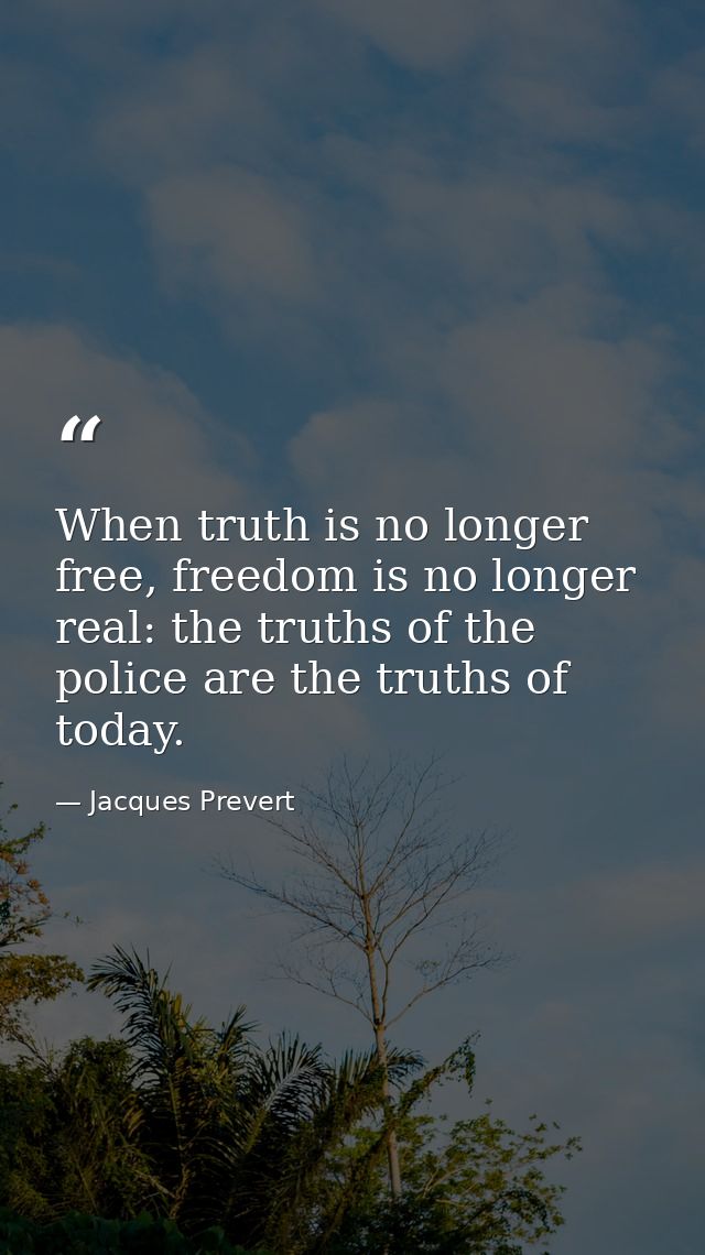 When truth is no longer free, freedom is no longer real: the truths of the police are the truths of today. — Jacques Prevert