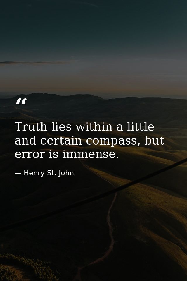 Truth lies within a little and certain compass, but error is immense. — Henry St. John