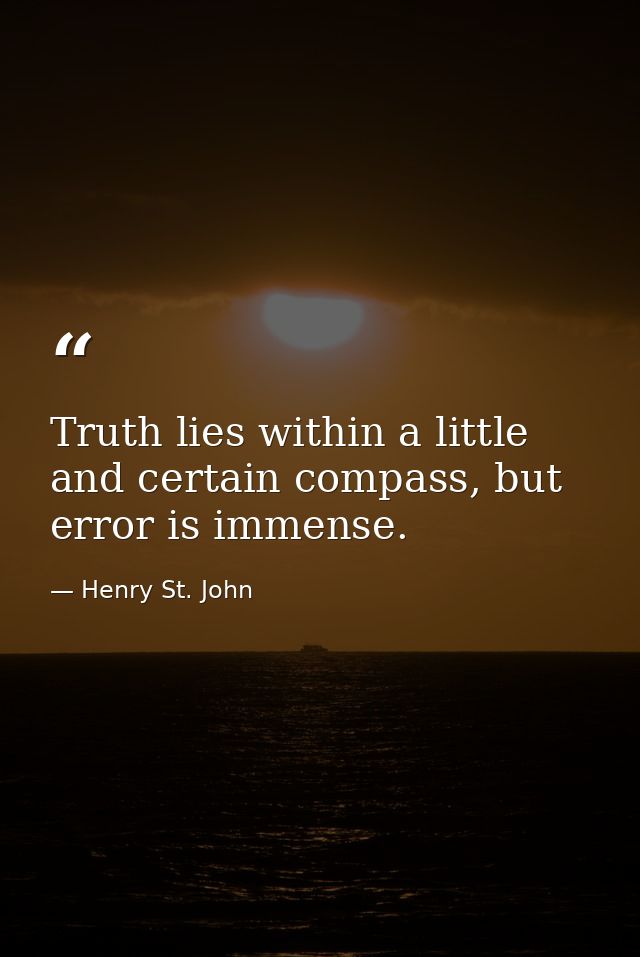 Truth lies within a little and certain compass, but error is immense. — Henry St. John
