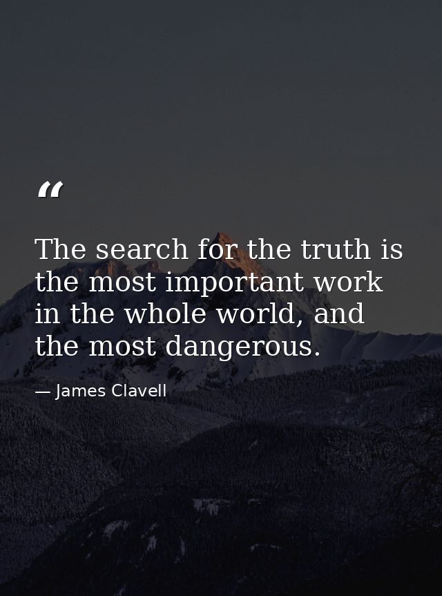 The search for the truth is the most important work in the whole world, and the most dangerous. — James Clavell