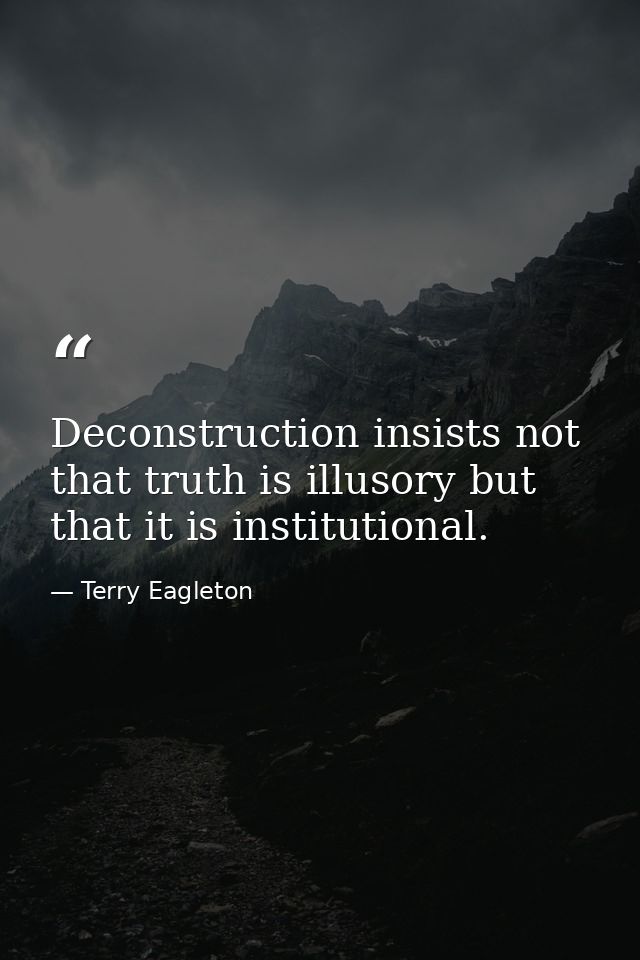 Deconstruction insists not that truth is illusory but that it is institutional. — Terry Eagleton