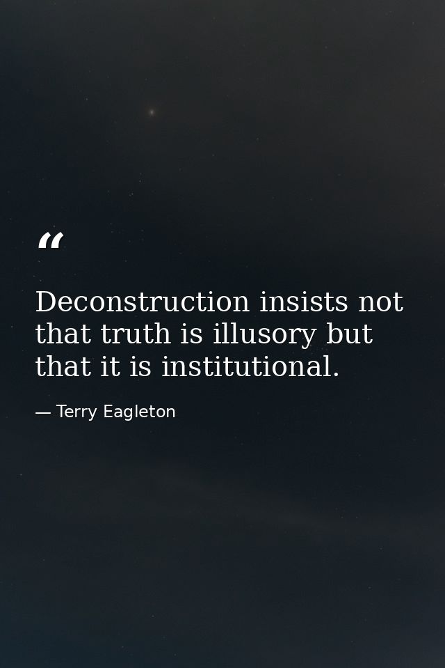 Deconstruction insists not that truth is illusory but that it is institutional. — Terry Eagleton