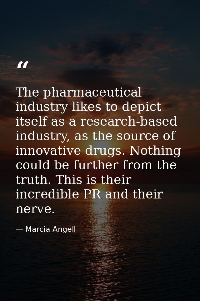 The pharmaceutical industry likes to depict itself as a research-based industry, as the source of innovative drugs. Noth — Marcia Angell