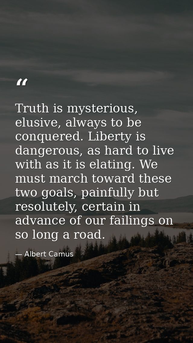 Truth is mysterious, elusive, always to be conquered. Liberty is dangerous, as hard to live with as it is elating. We mu — Albert Camus
