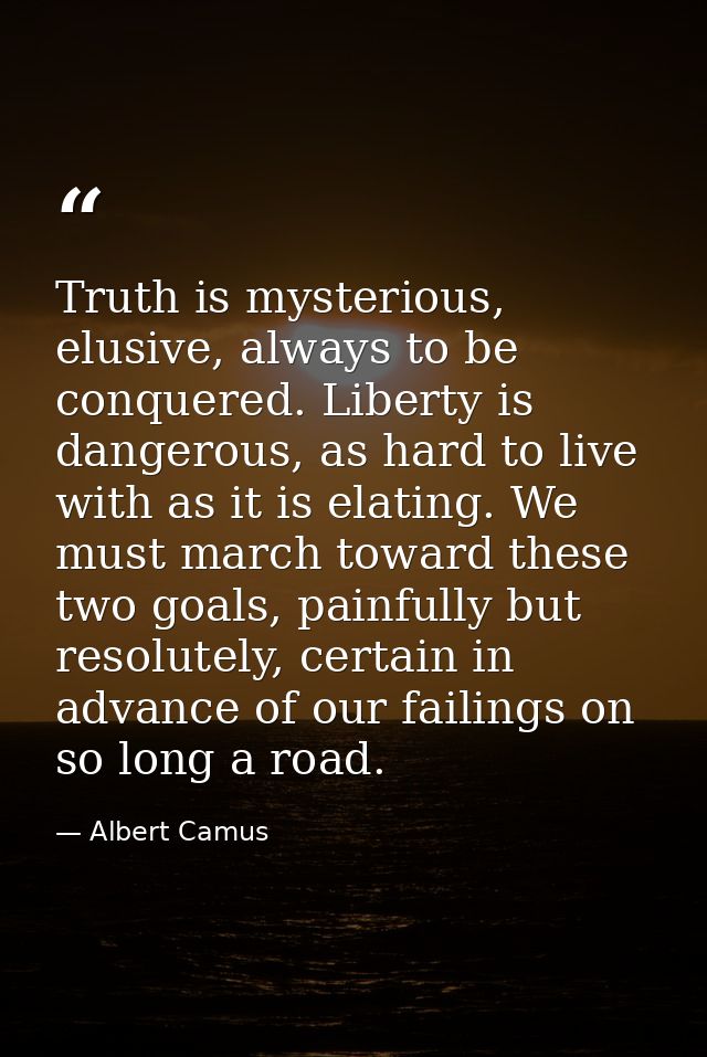Truth is mysterious, elusive, always to be conquered. Liberty is dangerous, as hard to live with as it is elating. We mu — Albert Camus