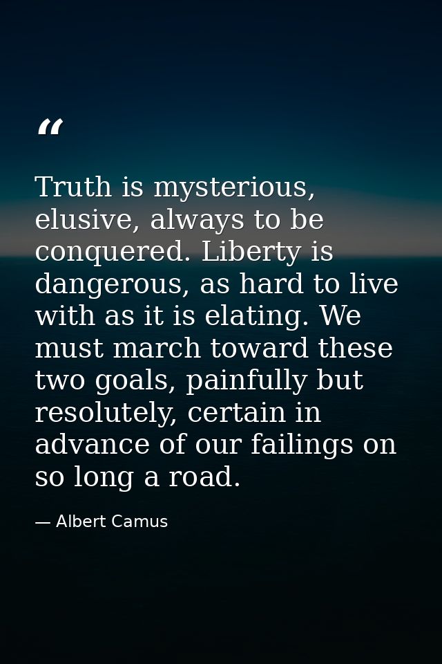 Truth is mysterious, elusive, always to be conquered. Liberty is dangerous, as hard to live with as it is elating. We mu — Albert Camus