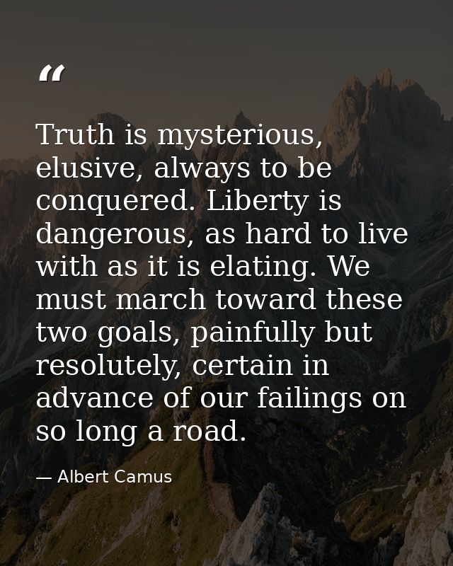 Truth is mysterious, elusive, always to be conquered. Liberty is dangerous, as hard to live with as it is elating. We mu — Albert Camus