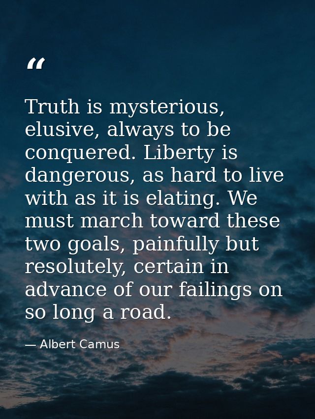 Truth is mysterious, elusive, always to be conquered. Liberty is dangerous, as hard to live with as it is elating. We mu — Albert Camus