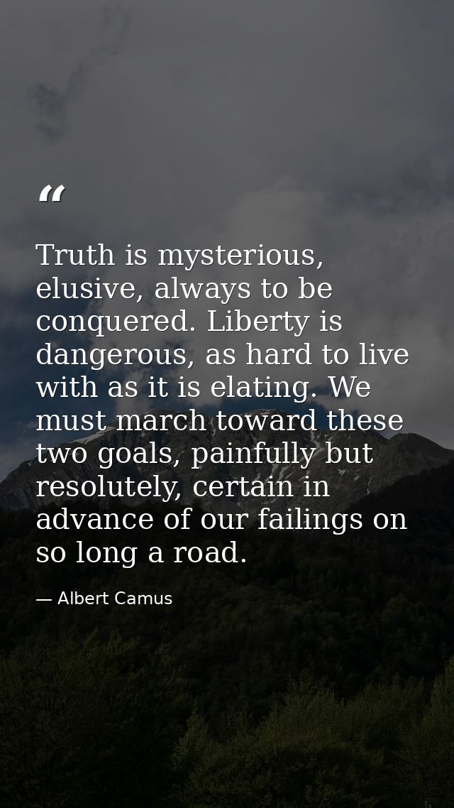 Truth is mysterious, elusive, always to be conquered. Liberty is dangerous, as hard to live with as it is elating. We mu — Albert Camus