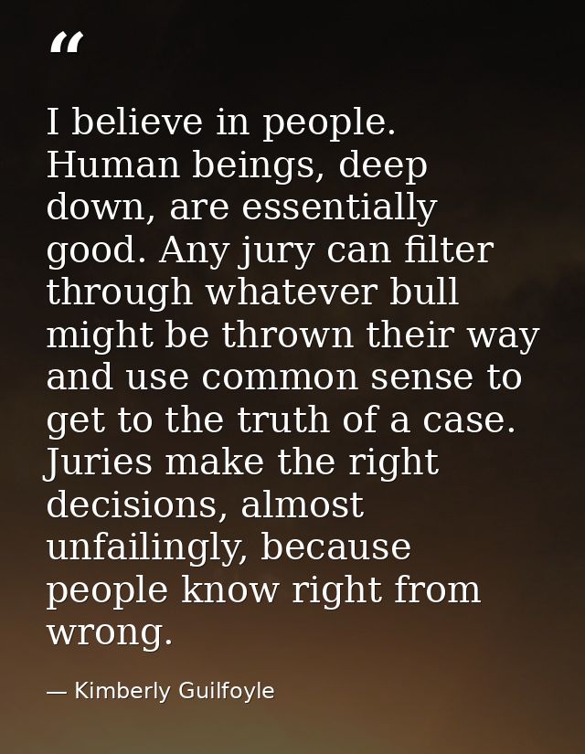 I believe in people. Human beings, deep down, are essentially good. Any jury can filter through whatever bull might be t — Kimberly Guilfoyle