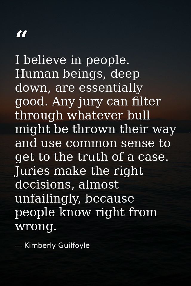 I believe in people. Human beings, deep down, are essentially good. Any jury can filter through whatever bull might be t — Kimberly Guilfoyle