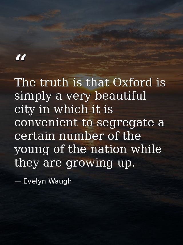 The truth is that Oxford is simply a very beautiful city in which it is convenient to segregate a certain number of the  — Evelyn Waugh