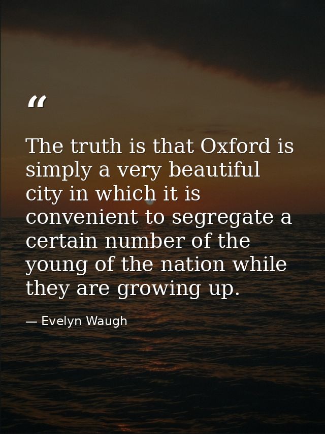 The truth is that Oxford is simply a very beautiful city in which it is convenient to segregate a certain number of the  — Evelyn Waugh