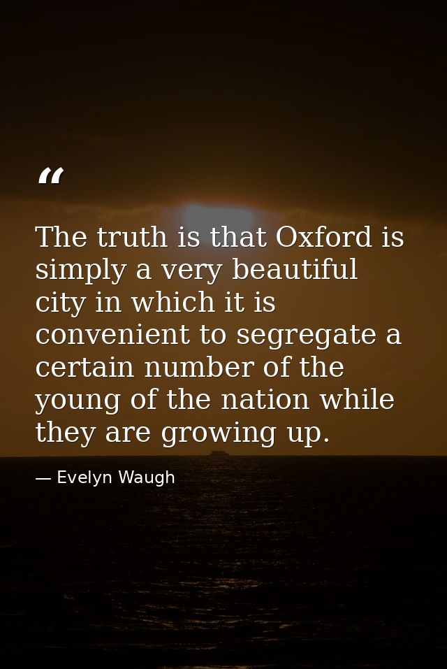 The truth is that Oxford is simply a very beautiful city in which it is convenient to segregate a certain number of the  — Evelyn Waugh