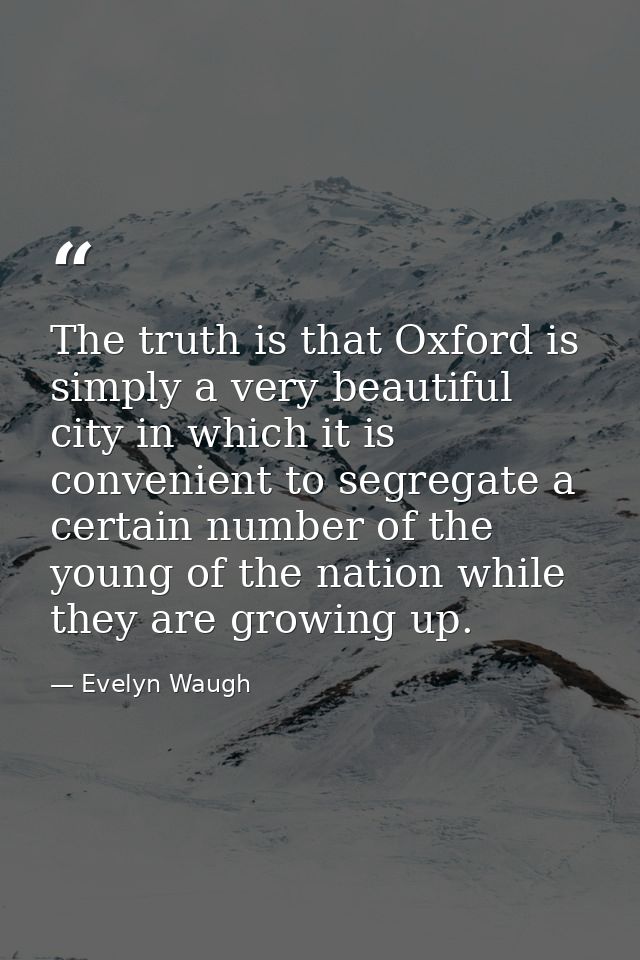 The truth is that Oxford is simply a very beautiful city in which it is convenient to segregate a certain number of the  — Evelyn Waugh