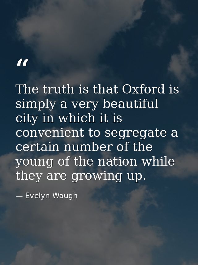 The truth is that Oxford is simply a very beautiful city in which it is convenient to segregate a certain number of the  — Evelyn Waugh