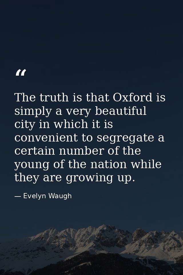 The truth is that Oxford is simply a very beautiful city in which it is convenient to segregate a certain number of the  — Evelyn Waugh