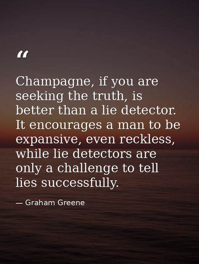 Champagne, if you are seeking the truth, is better than a lie detector. It encourages a man to be expansive, even reckle — Graham Greene