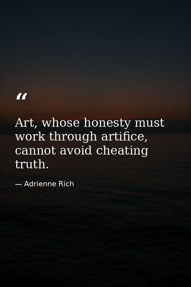 Art, whose honesty must work through artifice, cannot avoid cheating truth. — Adrienne Rich