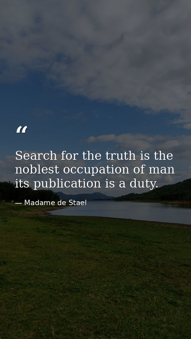 Search for the truth is the noblest occupation of man its publication is a duty. — Madame de Stael