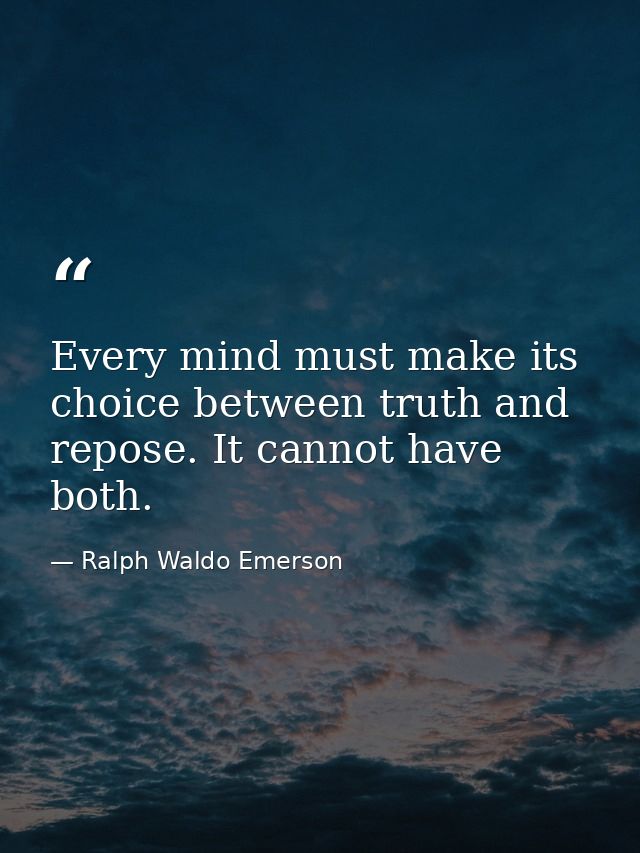 Every mind must make its choice between truth and repose. It cannot have both. — Ralph Waldo Emerson
