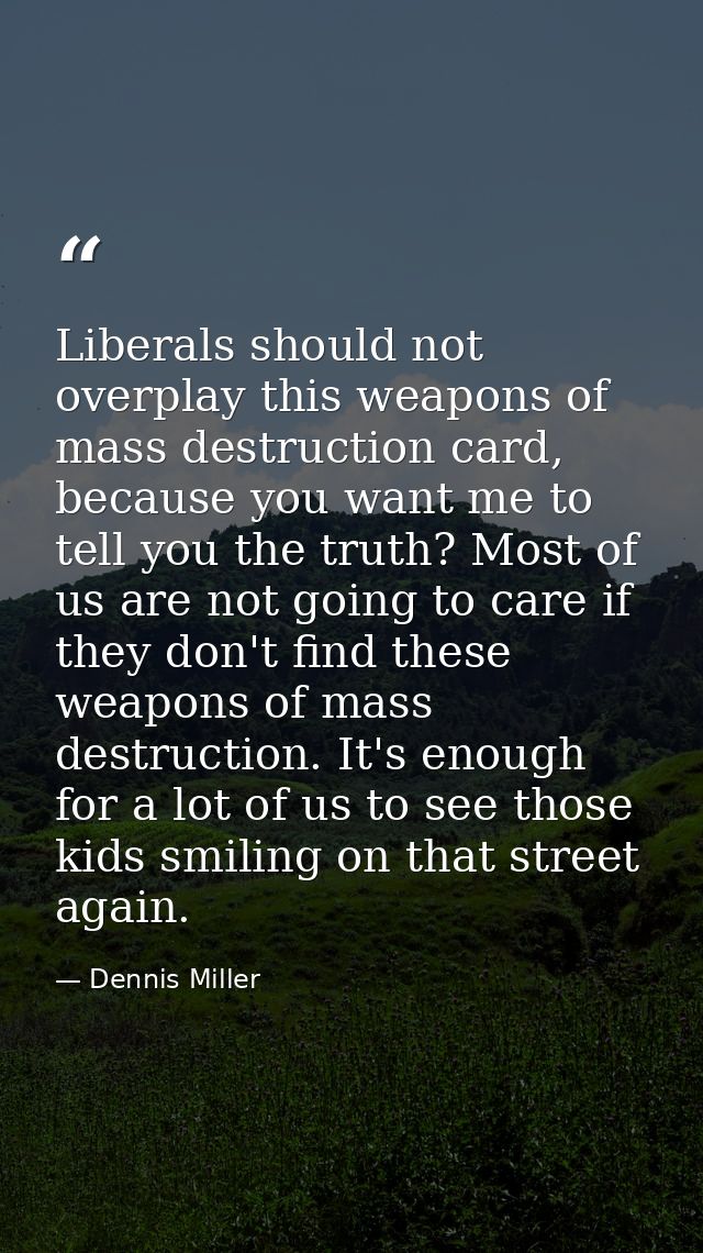Liberals should not overplay this weapons of mass destruction card, because you want me to tell you the truth? Most of u — Dennis Miller