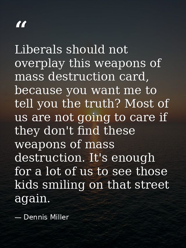 Liberals should not overplay this weapons of mass destruction card, because you want me to tell you the truth? Most of u — Dennis Miller