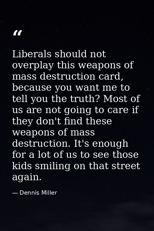 Liberals should not overplay this weapons of mass destruction card, because you want me to tell you the truth? Most of u — Dennis Miller