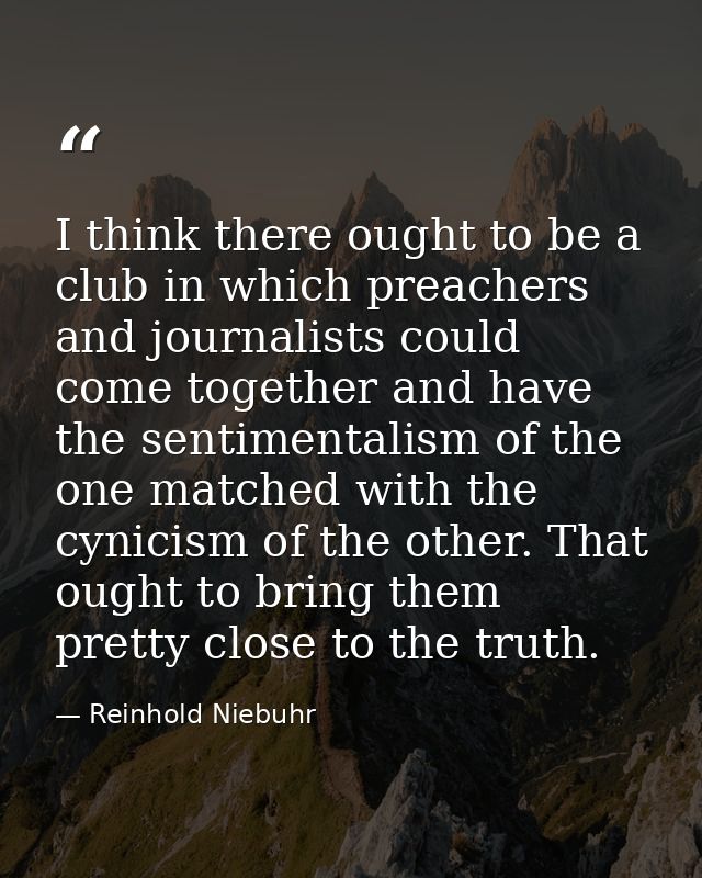 I think there ought to be a club in which preachers and journalists could come together and have the sentimentalism of t — Reinhold Niebuhr