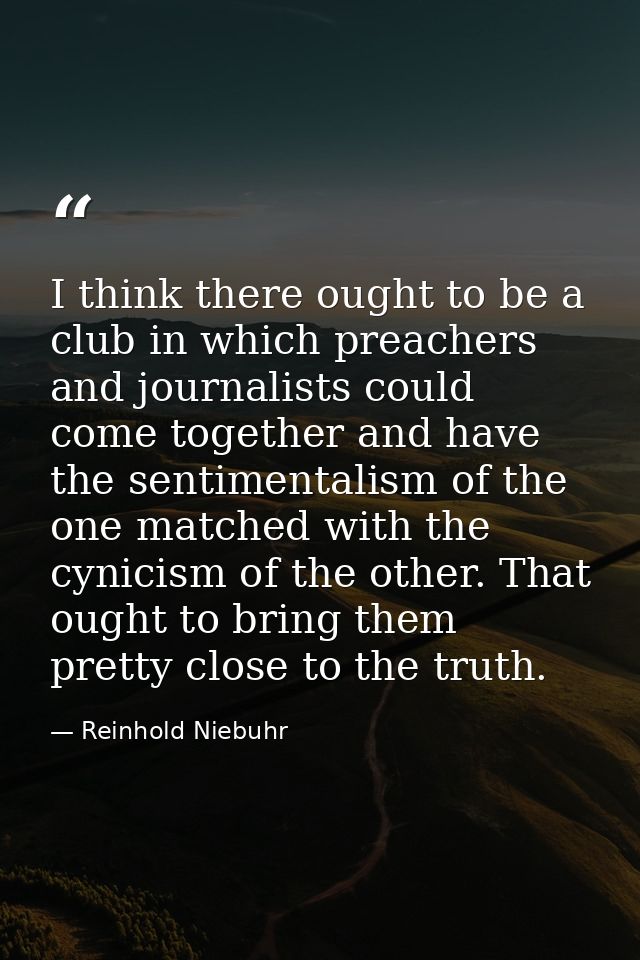 I think there ought to be a club in which preachers and journalists could come together and have the sentimentalism of t — Reinhold Niebuhr