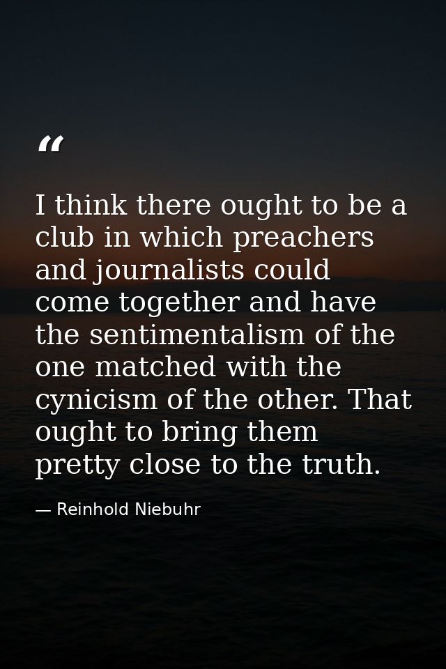 I think there ought to be a club in which preachers and journalists could come together and have the sentimentalism of t — Reinhold Niebuhr