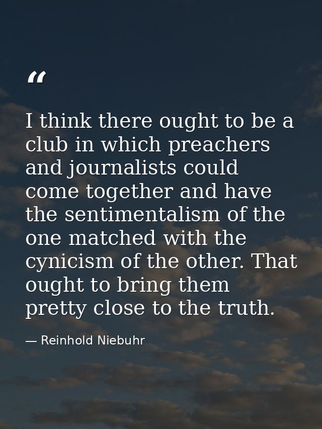 I think there ought to be a club in which preachers and journalists could come together and have the sentimentalism of t — Reinhold Niebuhr