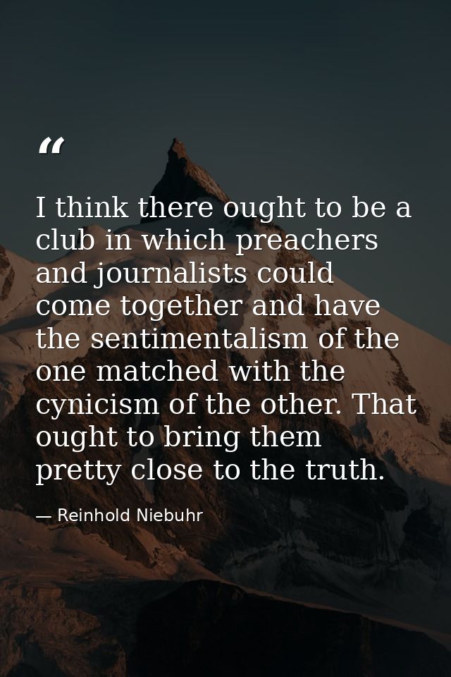 I think there ought to be a club in which preachers and journalists could come together and have the sentimentalism of t — Reinhold Niebuhr