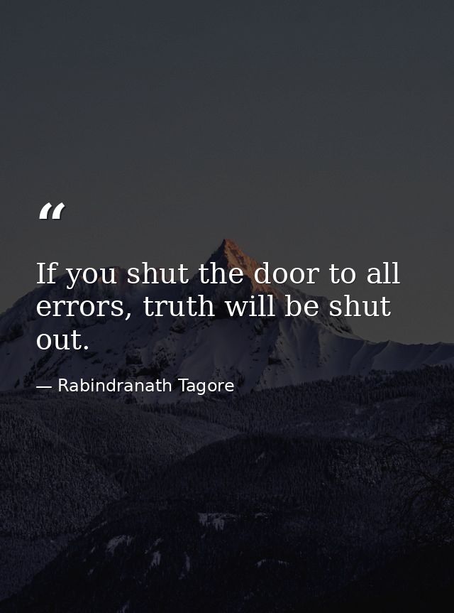 If you shut the door to all errors, truth will be shut out. — Rabindranath Tagore
