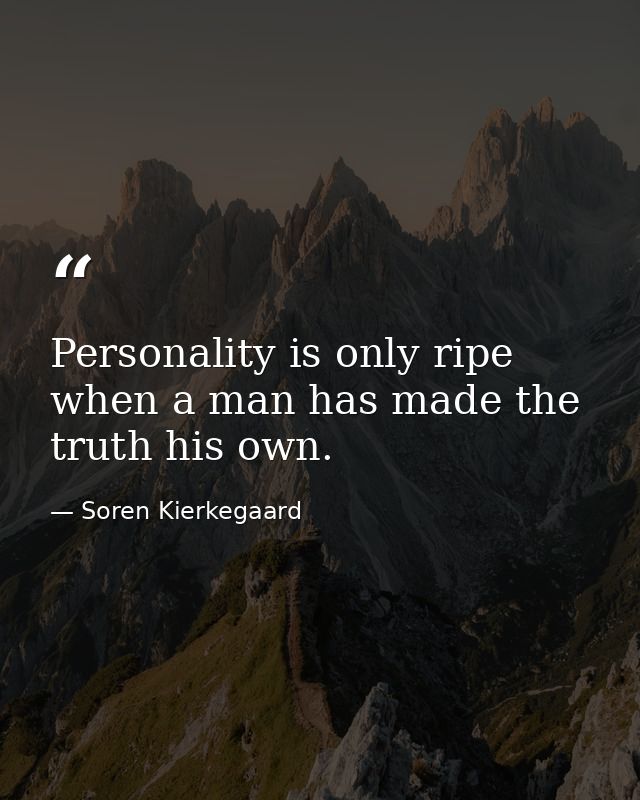 Personality is only ripe when a man has made the truth his own. — Soren Kierkegaard