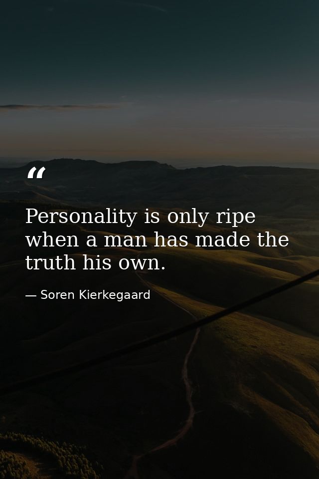 Personality is only ripe when a man has made the truth his own. — Soren Kierkegaard