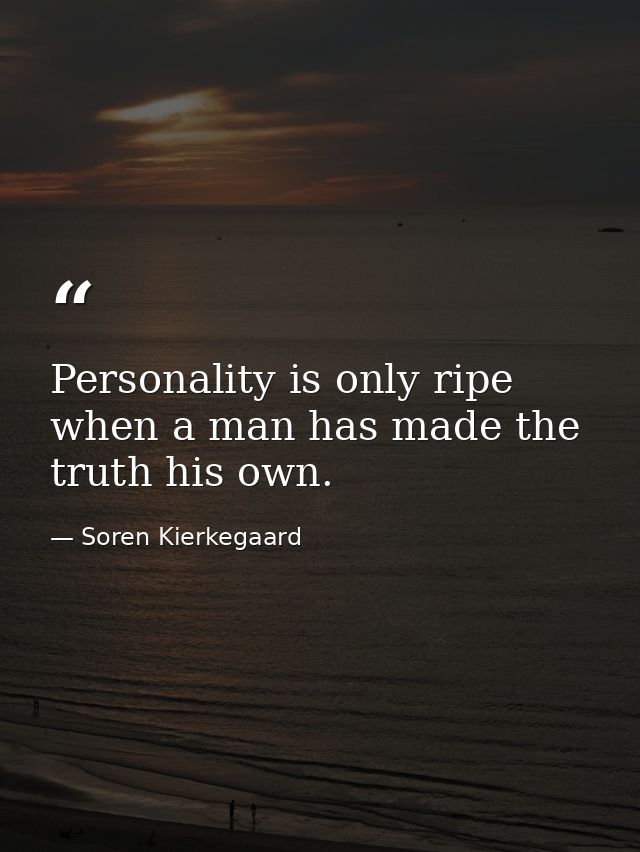 Personality is only ripe when a man has made the truth his own. — Soren Kierkegaard