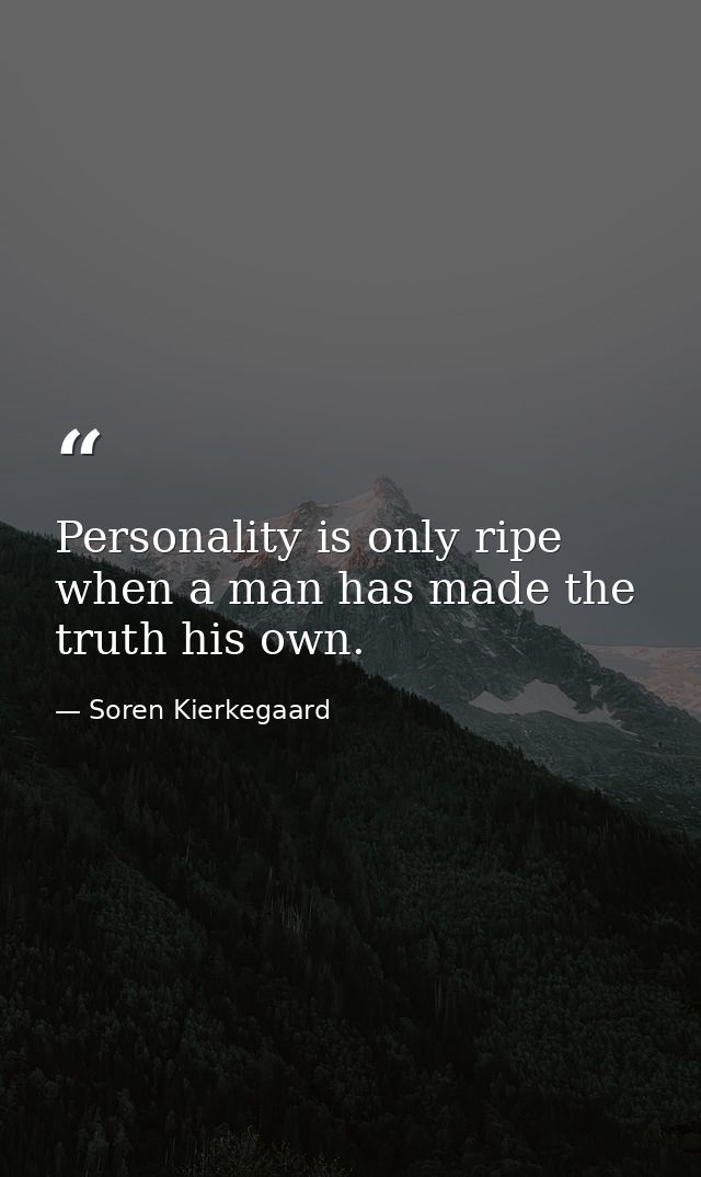 Personality is only ripe when a man has made the truth his own. — Soren Kierkegaard