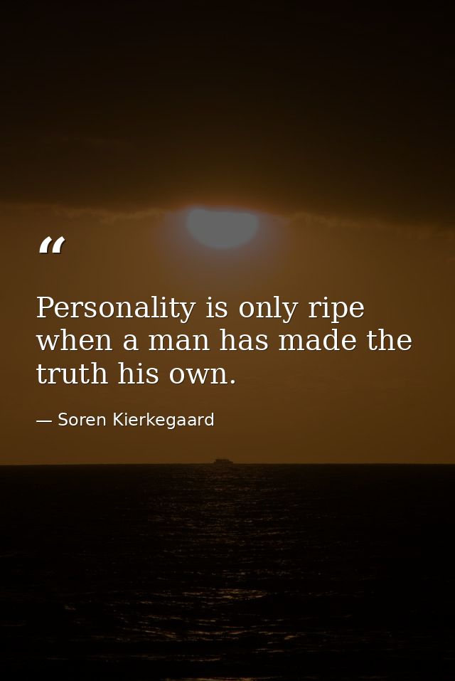 Personality is only ripe when a man has made the truth his own. — Soren Kierkegaard
