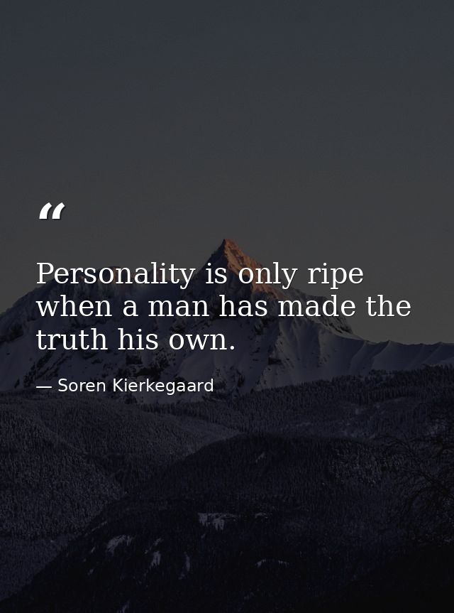 Personality is only ripe when a man has made the truth his own. — Soren Kierkegaard