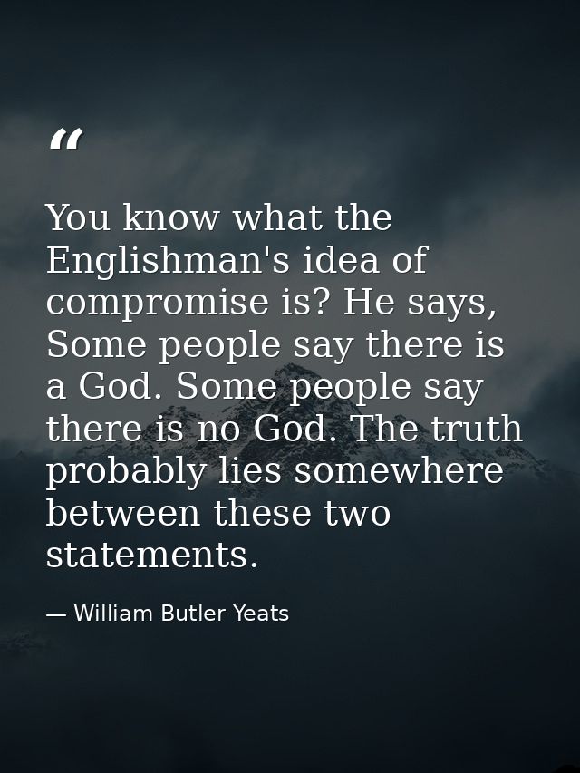 You know what the Englishman's idea of compromise is? He says, Some people say there is a God. Some people say there is  — William Butler Yeats