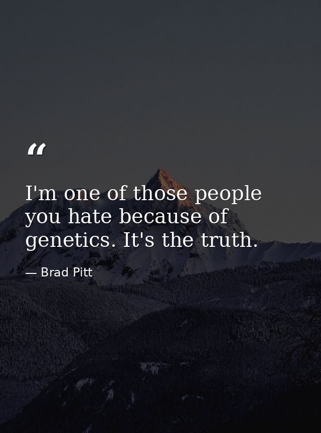I'm one of those people you hate because of genetics. It's the truth. — Brad Pitt